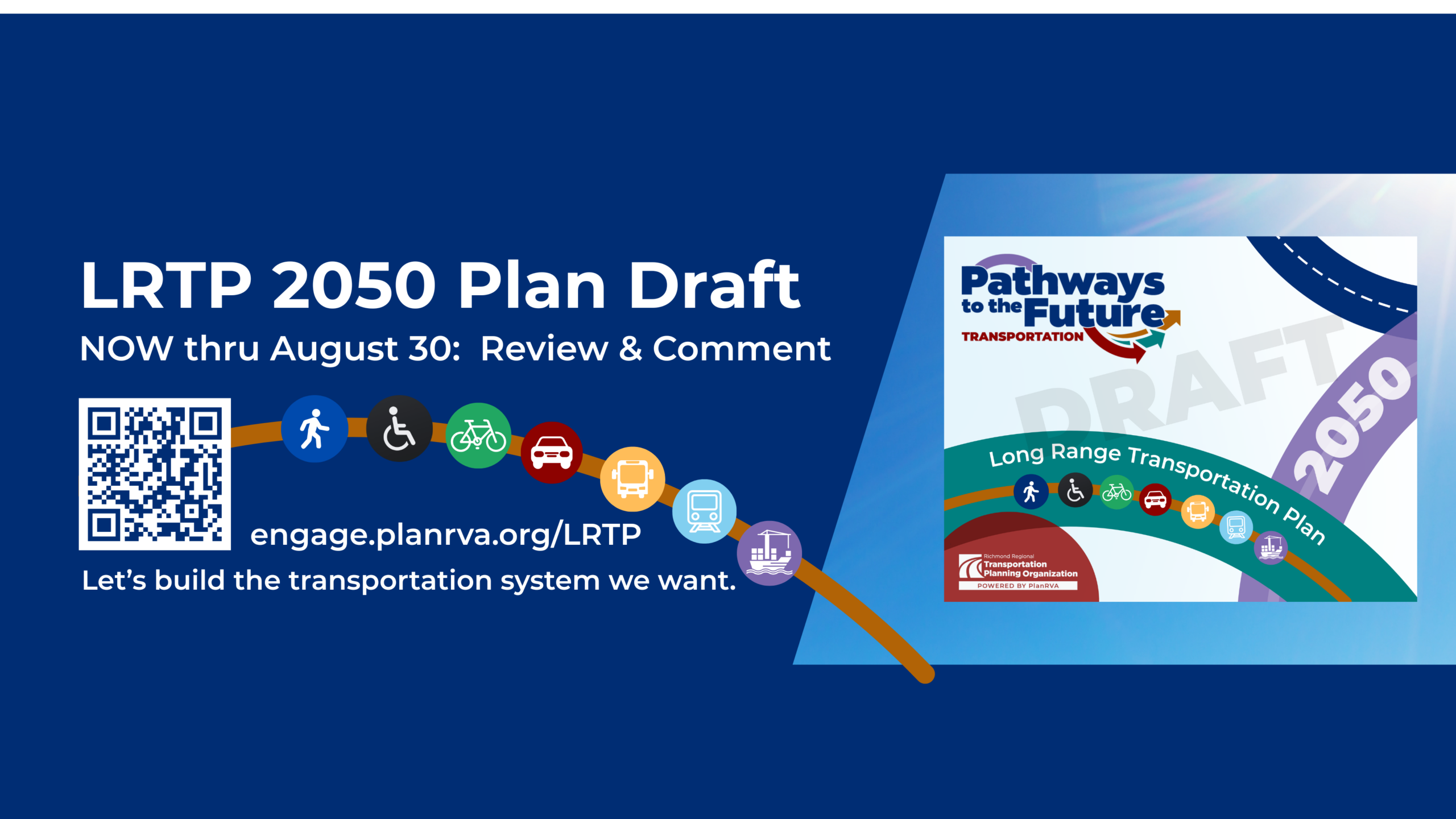 Image of report Cover with graphic shapes and Pathways to the Future Long Range Transportation Plan. Call to action: Now thru August 27 Review and Comment QR Code and engage.planrva.org/LRTP web address. Transportation icons floating on an arc line.