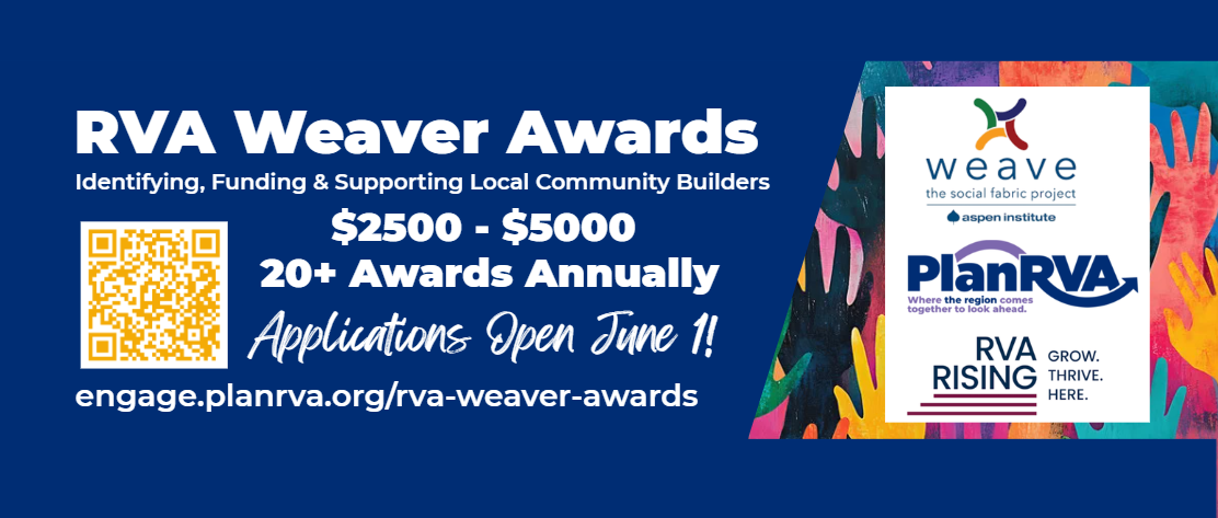 RVA Weaver Awards Identifying, funding & Supporting local community builders $2500 - $500, 20+ awards annually. Applications open June 1! engage.planrva.org/rva-weaver-awards