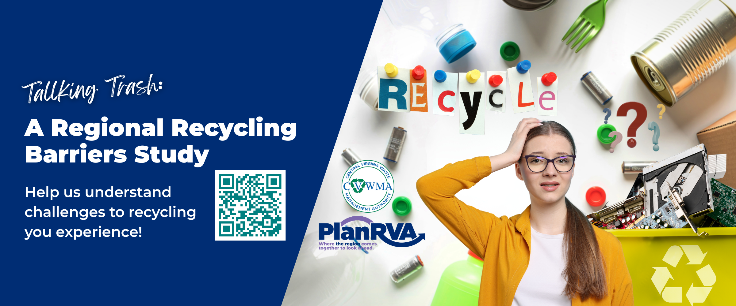 Talking Trash: A Regional Recycling Barriers Study. Help us understand your recycling challenge experiences. Image with cut out letters spelling recycle next to woman with confused look and hand on head. Behind her are images of recycling materials. Logos of PlanRVA and CVWMA. QR Code to reach website